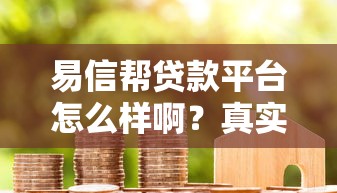 易信帮贷款平台怎么样啊？真实用户评测与避坑指南