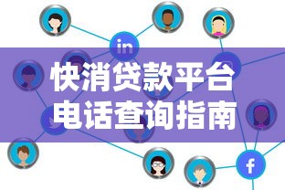 快消贷款平台电话查询指南：正规渠道及注意事项