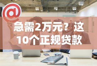 急需2万元？这10个正规贷款平台快速到账
