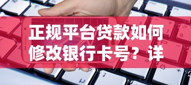 正规平台贷款如何修改银行卡号？详细流程与注意事项解析