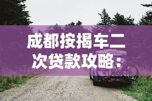 成都按揭车二次贷款攻略：正规平台选择与避坑指南