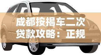 成都按揭车二次贷款攻略：正规平台选择与避坑指南
