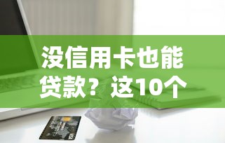 没信用卡也能贷款？这10个正规平台助你快速解决资金问题