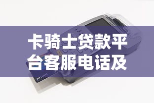卡骑士贷款平台客服电话及联系方式全解析