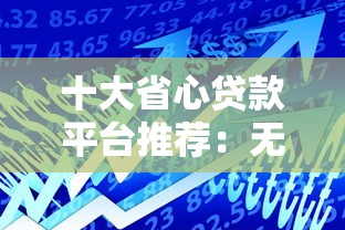 十大省心贷款平台推荐：无需频繁管理也能轻松借款