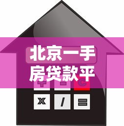 北京一手房贷款平台全攻略：流程、利率、平台对比