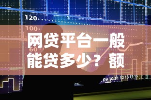 网贷平台一般能贷多少？额度范围与影响因素全解析