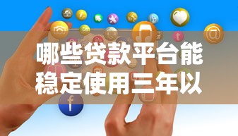 哪些贷款平台能稳定使用三年以上？真实用户经验分享