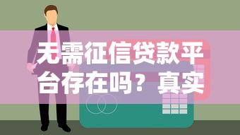 无需征信贷款平台存在吗?真实情况解析与避坑指南 无需征信贷款平台存在吗?真实情况解析与避坑指南