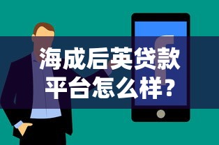 海成后英贷款平台怎么样?用户真实评价与使用体验分享 海成后英贷款平台怎么样?用户真实评价与使用体验分享