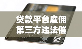 贷款平台雇佣第三方违法催收?这些内幕你必须知道 贷款平台雇佣第三方违法催收?这些内幕你必须知道