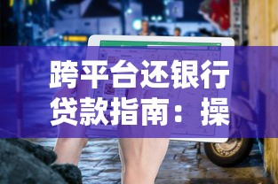 跨平台还银行贷款指南:操作步骤与注意事项 跨平台还银行贷款指南:操作步骤与注意事项