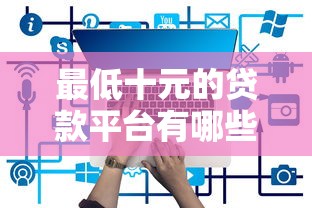 最低十元的贷款平台有哪些？十大低门槛平台推荐