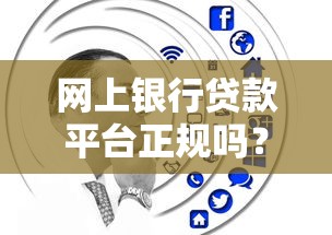 网上银行贷款平台正规吗？安全性和选择技巧全解析