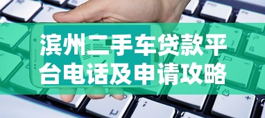 滨州二手车贷款平台电话及申请攻略