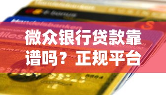 微众银行贷款靠谱吗？正规平台资质解析与用户评价