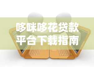 哆咪哆花贷款平台下载指南：安全便捷的借款新选择