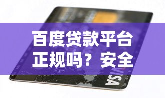 百度贷款平台正规吗？安全可靠吗？用户真实评测