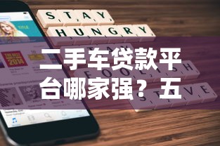 二手车贷款平台哪家强？五大平台对比与避坑指南