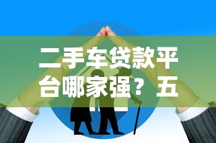 二手车贷款平台哪家强？五大平台对比与避坑指南