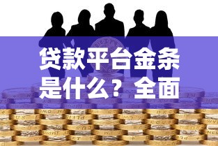 贷款平台金条是什么？全面解析特点、风险与使用技巧