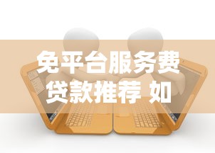 免平台服务费贷款推荐 如何申请低息无手续费借款