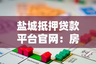 盐城抵押贷款平台官网：房产抵押贷款流程与低利率方案详解
