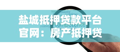 盐城抵押贷款平台官网：房产抵押贷款流程与低利率方案详解