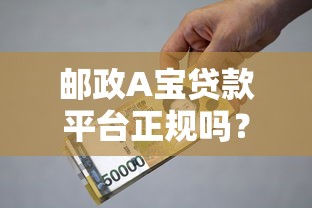 邮政A宝贷款平台正规吗？资质、利率、申请条件全解析