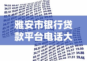 雅安市银行贷款平台电话大全：快速获取正规贷款联系方式