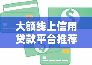 大额线上信用贷款平台推荐及申请攻略