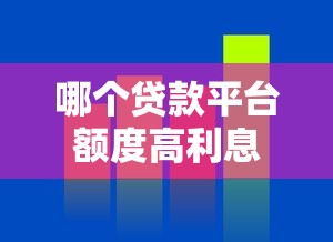哪个贷款平台额度高利息低？2023年真实测评推荐