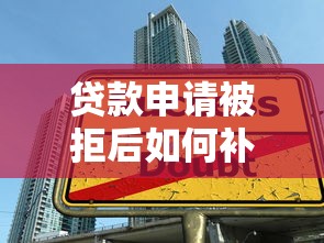 贷款申请被拒后如何补救？5个步骤助你成功获贷