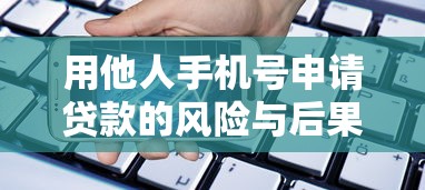 用他人手机号申请贷款的风险与后果解析