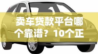 卖车贷款平台哪个靠谱？10个正规车贷渠道推荐对比