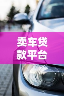 卖车贷款平台哪个靠谱？10个正规车贷渠道推荐对比