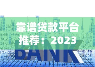 靠谱贷款平台推荐：2023年低利率正规渠道盘点