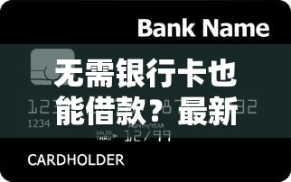 无需银行卡也能借款？最新无卡贷款平台推荐攻略