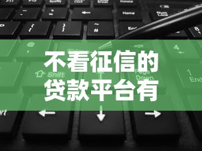 不看征信的贷款平台有哪些？这10个正规渠道可尝试