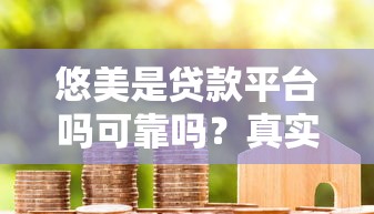 悠美是贷款平台吗可靠吗？真实用户经验全面解析