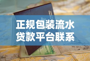 正规包装流水贷款平台联系方式及申请指南 正规包装流水贷款平台联系方式及申请指南