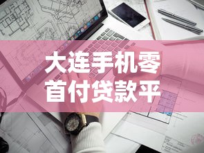 大连手机零首付贷款平台有哪些？靠谱推荐及申请攻略