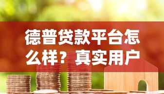 德普贷款平台怎么样？真实用户反馈与深度解析