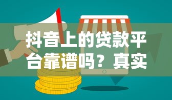 抖音上的贷款平台靠谱吗?真实使用体验与防坑指南 抖音上的贷款平台靠谱吗?真实使用体验与防坑指南
