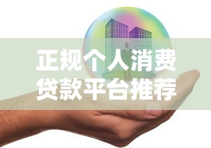 正规个人消费贷款平台推荐：安全靠谱的10个选择