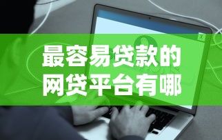 最容易贷款的网贷平台有哪些？真实推荐及申请技巧