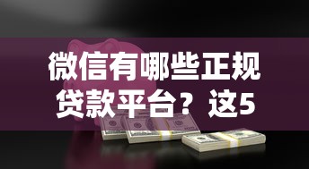 微信有哪些正规贷款平台?这5个入口安全靠谱! 微信有哪些正规贷款平台?这5个入口安全靠谱!