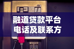 融道贷款平台电话及联系方式全解析-快速获取贷款服务