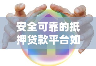安全可靠的抵押贷款平台如何选？看懂这几点避坑指南