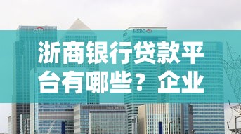 浙商银行贷款平台有哪些？企业个人产品全解析